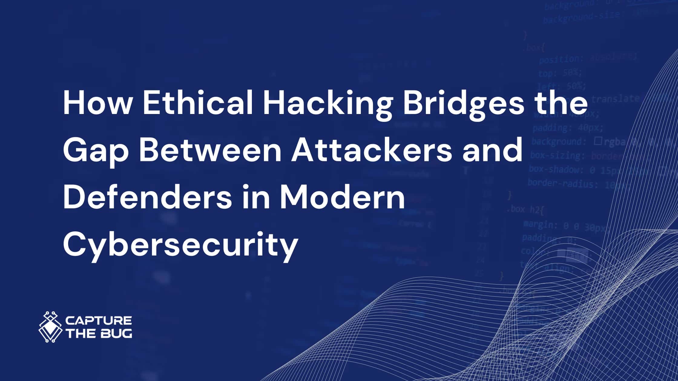 How Ethical Hacking Bridges the Gap Between Attackers and Defenders in Modern Cybersecurity