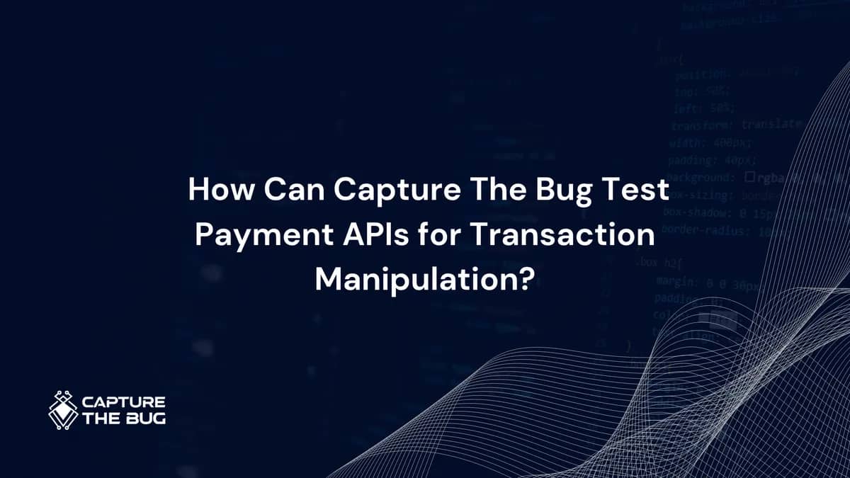 How Capture The Bug Tests Payment APIs for Transaction Manipulation