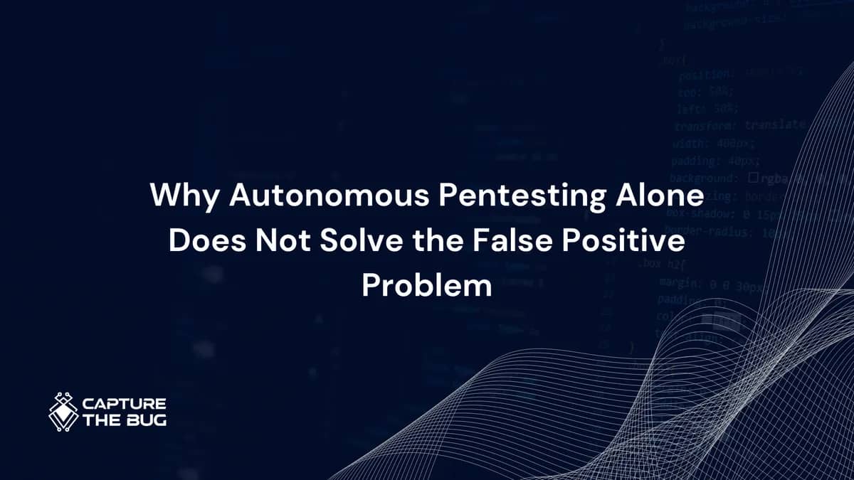 Why Autonomous Pentesting Alone Does Not Solve the False Positive Problem in 2026