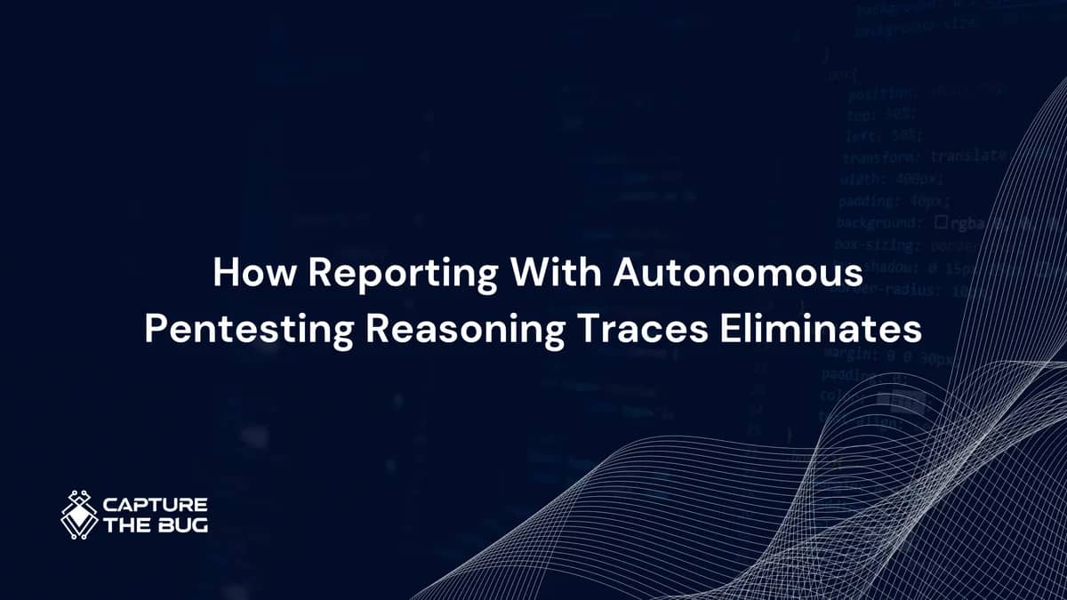 How Reporting With Autonomous Pentesting Reasoning Traces Eliminates Developer Friction