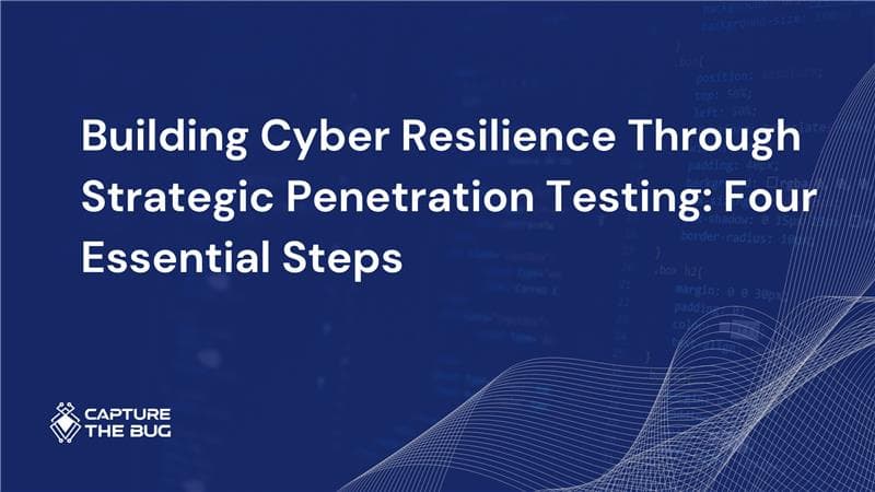 Building Cyber Resilience Through Strategic Penetration Testing Four Essential Steps