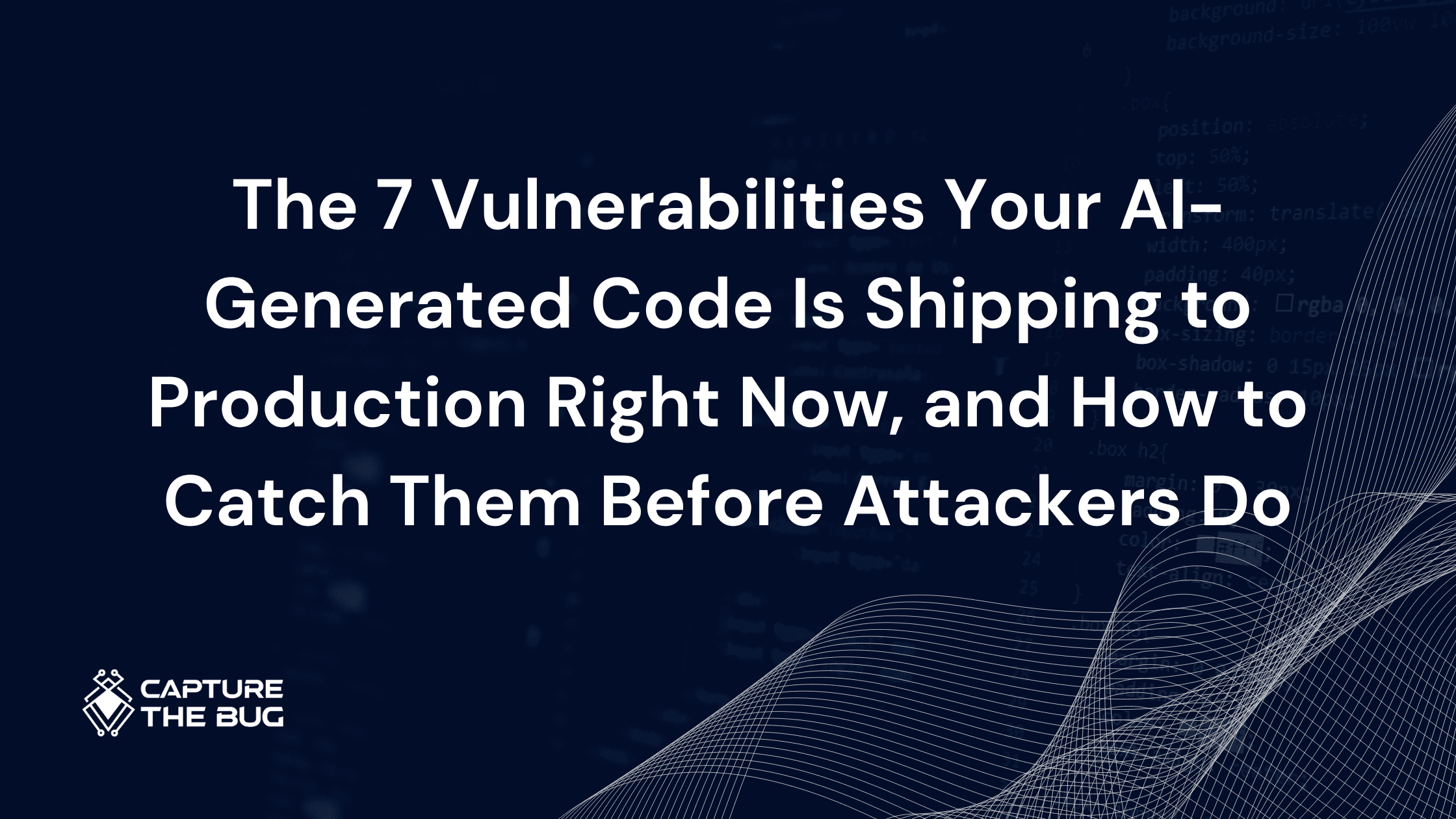 The 7 Vulnerabilities Your AI-Generated Code Is Shipping to Production Right Now, and How to Catch Them Before Attackers Do