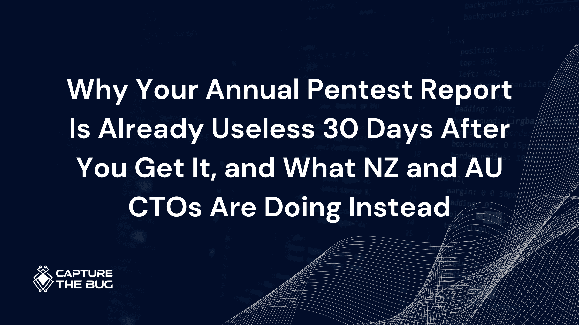 Why Your Annual Pentest Report Is Already Useless 30 Days After You Get It, and What NZ and AU CTOs Are Doing Instead