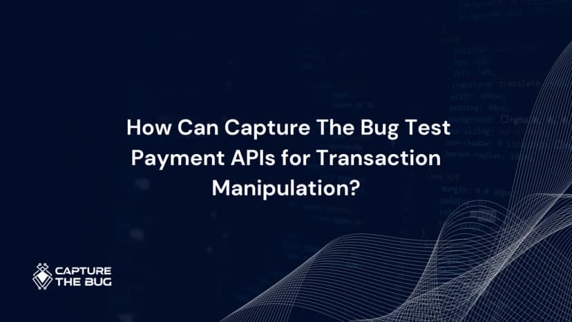 How Capture The Bug Tests Payment APIs for Transaction Manipulation