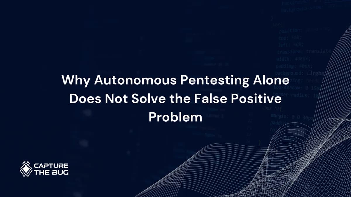 Why Autonomous Pentesting Alone Does Not Solve the False Positive Problem in 2026