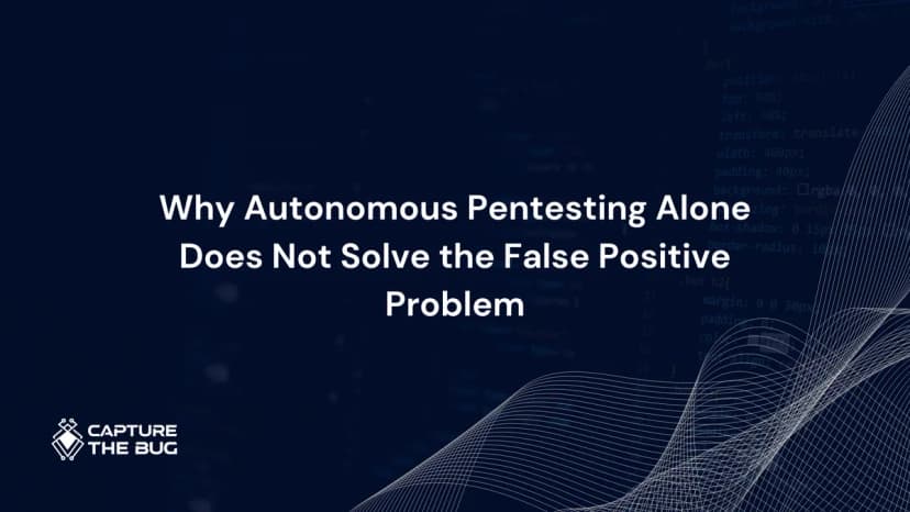 Why Autonomous Pentesting Alone Does Not Solve the False Positive Problem in 2026