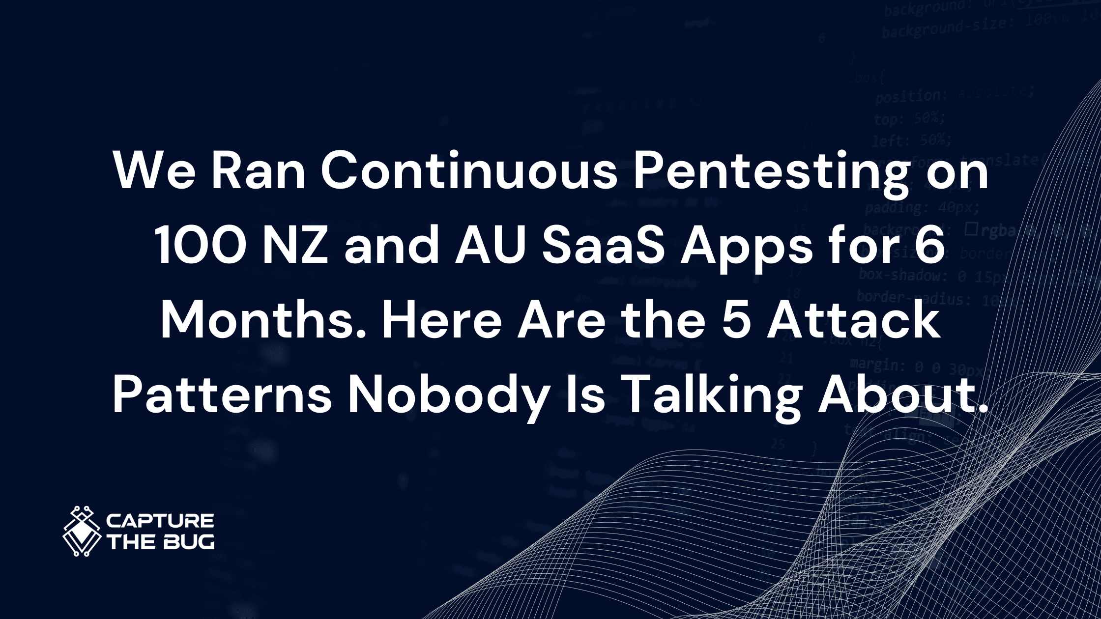 We Ran Continuous Pentesting on 100 NZ and AU SaaS Apps for 6 Months. Here Are the 5 Attack Patterns Nobody Is Talking About.