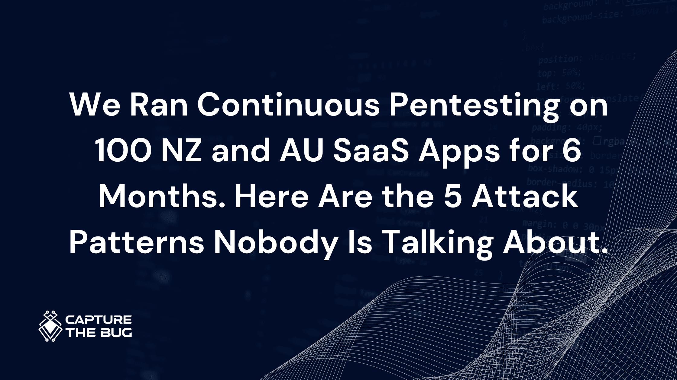 We Ran Continuous Pentesting on 100 NZ and AU SaaS Apps for 6 Months. Here Are the 5 Attack Patterns Nobody Is Talking About.