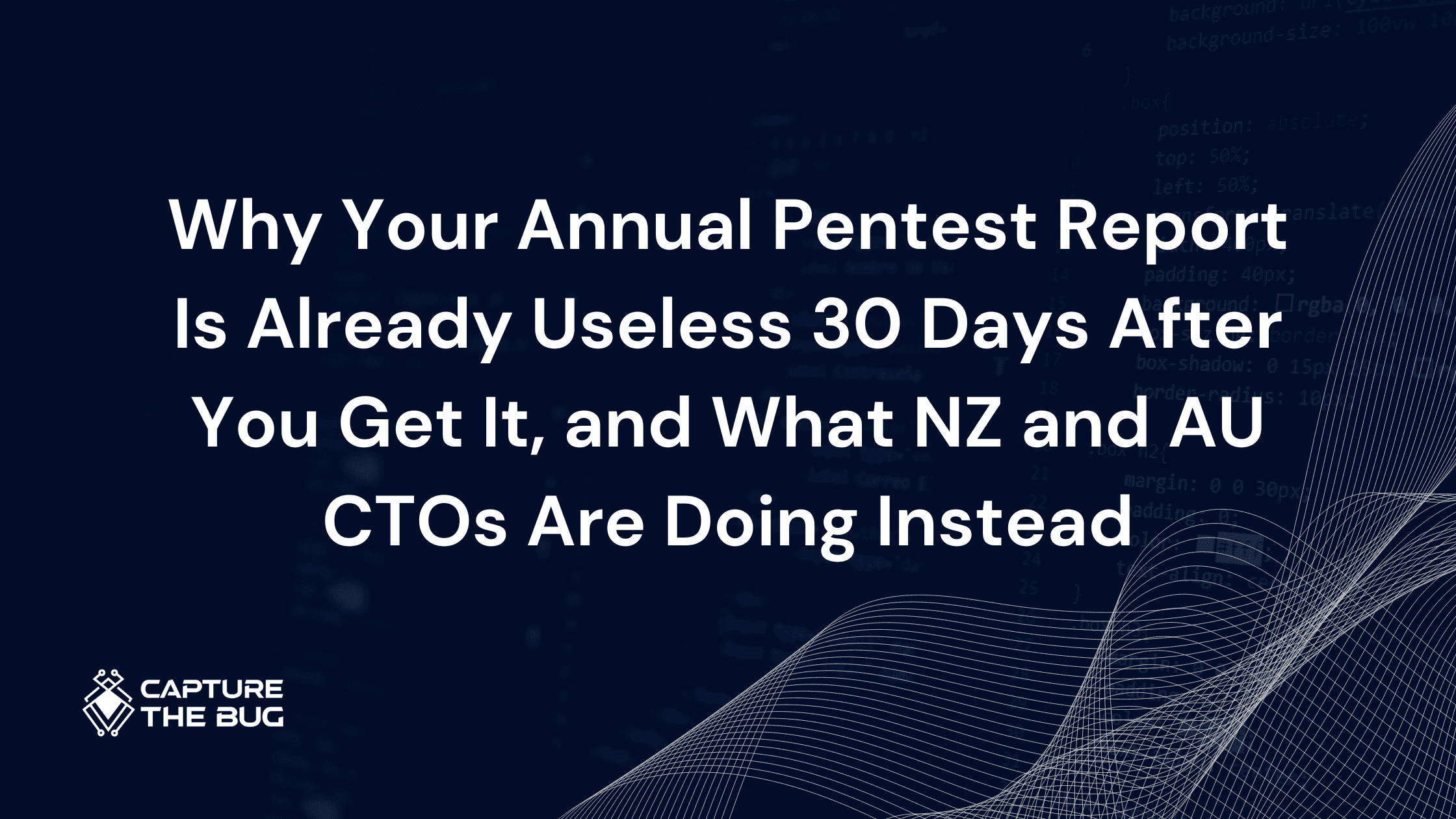 Why Your Annual Pentest Report Is Already Useless 30 Days After You Get It, and What NZ and AU CTOs Are Doing Instead