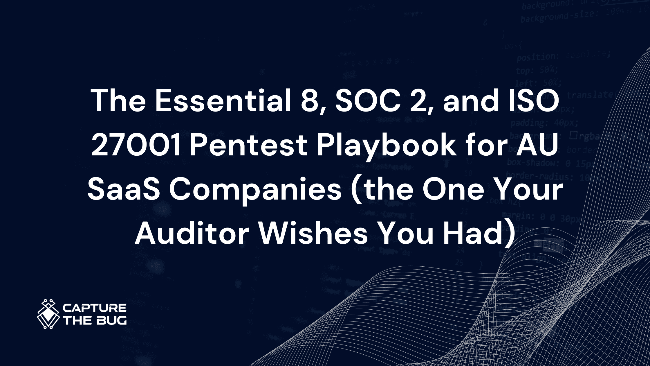 The Essential 8, SOC 2, and ISO 27001 Pentest Playbook for AU SaaS Companies (the One Your Auditor Wishes You Had)
