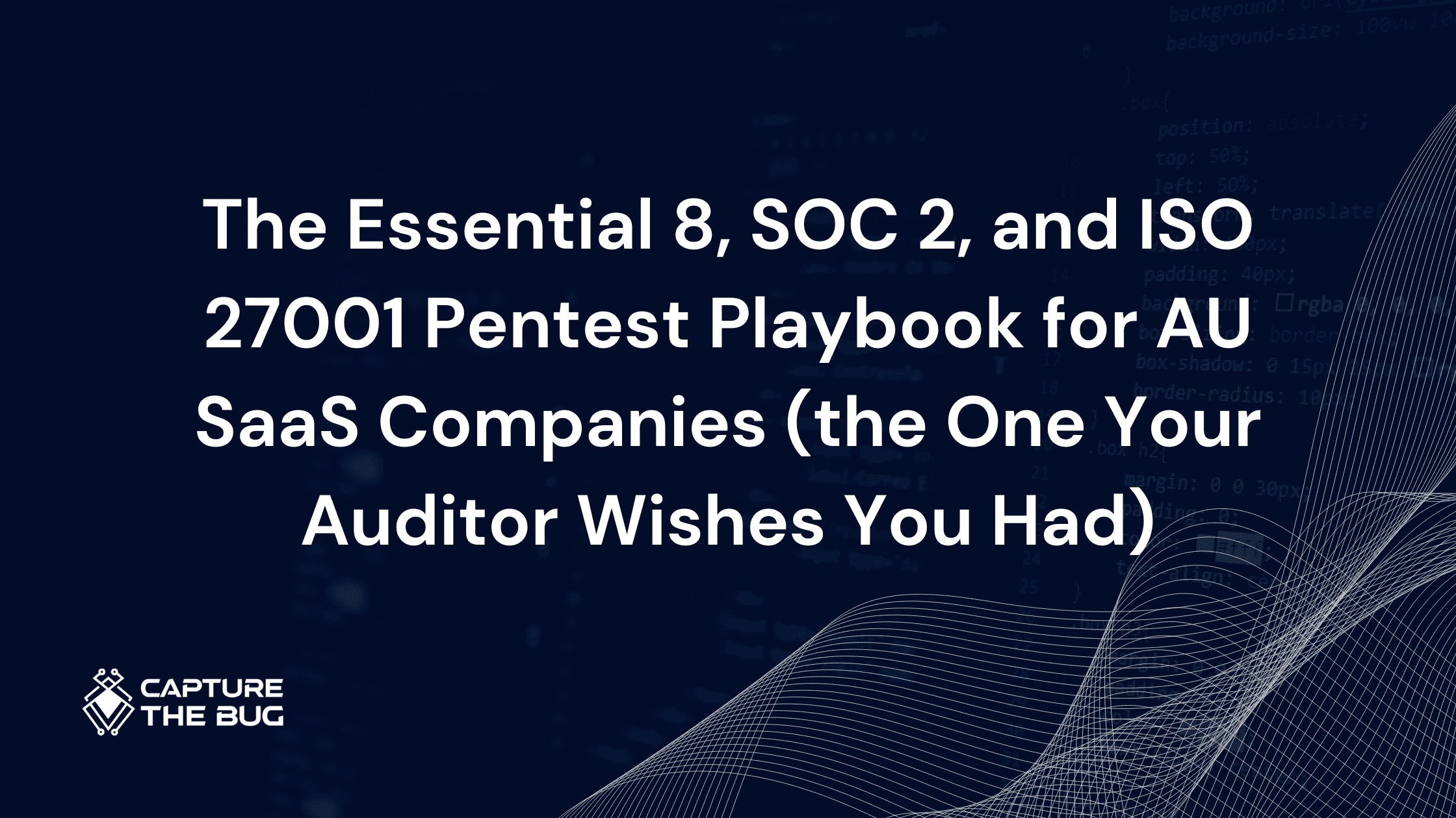 The Essential 8, SOC 2, and ISO 27001 Pentest Playbook for AU SaaS Companies (the One Your Auditor Wishes You Had)