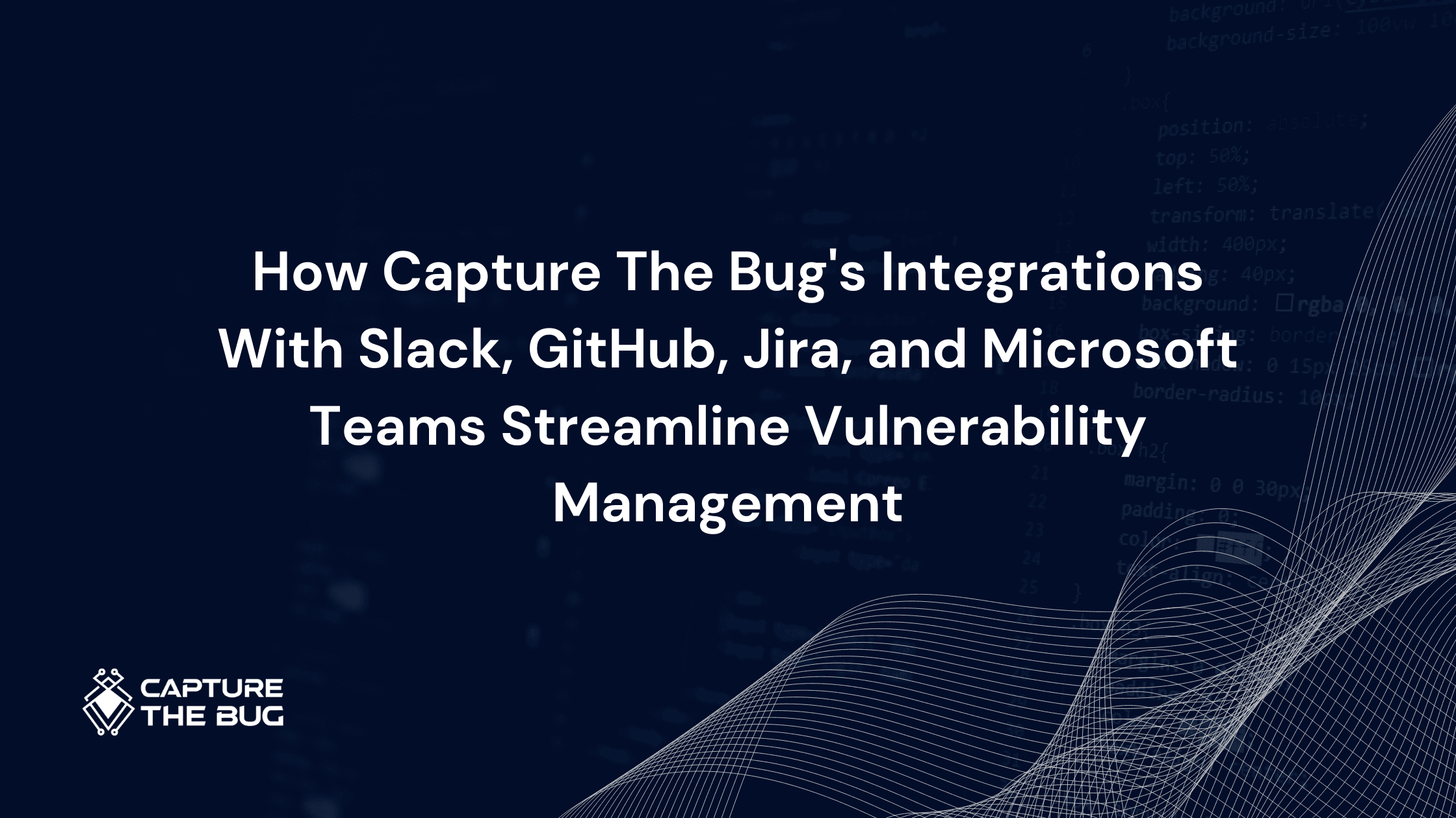How Capture The Bug's Integrations With Slack, GitHub, Jira, and Microsoft Teams Streamline Vulnerability Management